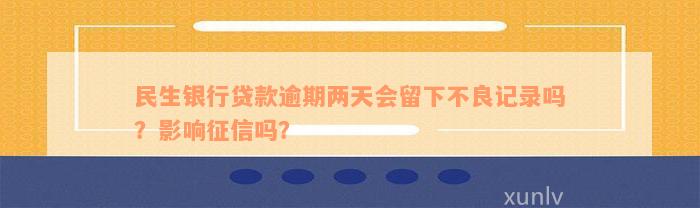 民生银行贷款逾期两天会留下不良记录吗？影响征信吗？