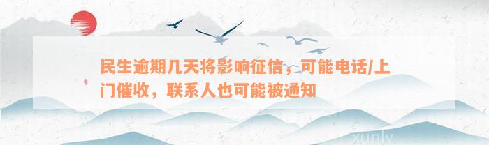 民生逾期几天将影响征信，可能电话/上门催收，联系人也可能被通知