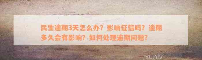 民生逾期3天怎么办？影响征信吗？逾期多久会有影响？如何处理逾期问题？