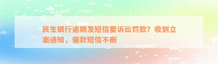 民生银行逾期发短信要诉讼罚款？收到立案通知，催款短信不断