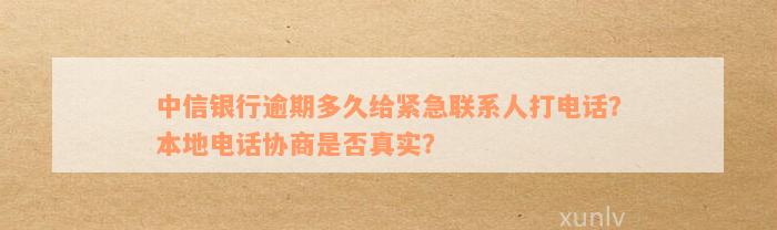 中信银行逾期多久给紧急联系人打电话？本地电话协商是否真实？