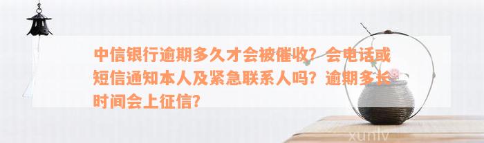 中信银行逾期多久才会被催收？会电话或短信通知本人及紧急联系人吗？逾期多长时间会上征信？