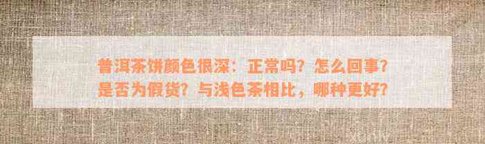 普洱茶饼颜色很深：正常吗？怎么回事？是否为假货？与浅色茶相比，哪种更好？