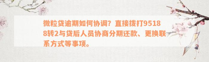 微粒贷逾期如何协调？直接拨打95188转2与贷后人员协商分期还款、更换联系方式等事项。