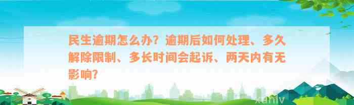 民生逾期怎么办？逾期后如何处理、多久解除限制、多长时间会起诉、两天内有无影响？