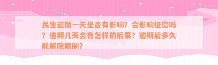 民生逾期一天是否有影响？会影响征信吗？逾期几天会有怎样的后果？逾期后多久能解除限制？