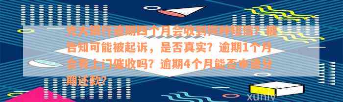 光大银行逾期四个月会收到何种短信？被告知可能被起诉，是否真实？逾期1个月会有上门催收吗？逾期4个月能否申请分期还款？