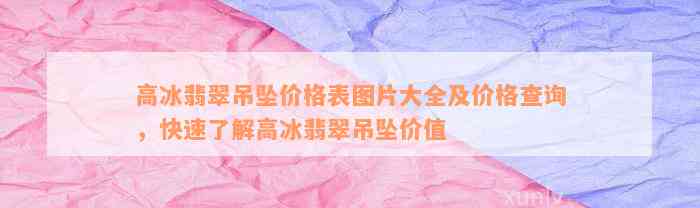 高冰翡翠吊坠价格表图片大全及价格查询，快速了解高冰翡翠吊坠价值