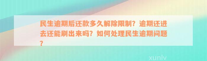 民生逾期后还款多久解除限制？逾期还进去还能刷出来吗？如何处理民生逾期问题？