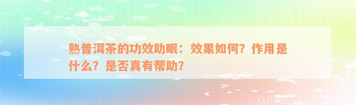 熟普洱茶的功效助眠：效果如何？作用是什么？是否真有帮助？