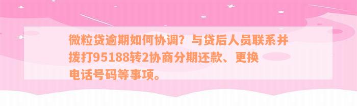 微粒贷逾期如何协调？与贷后人员联系并拨打95188转2协商分期还款、更换电话号码等事项。