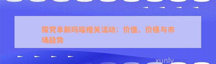 探究阜新玛瑙相关活动：价值、价格与市场趋势