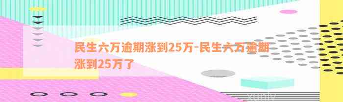 民生六万逾期涨到25万-民生六万逾期涨到25万了