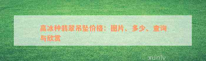 高冰种翡翠吊坠价格：图片、多少、查询与欣赏