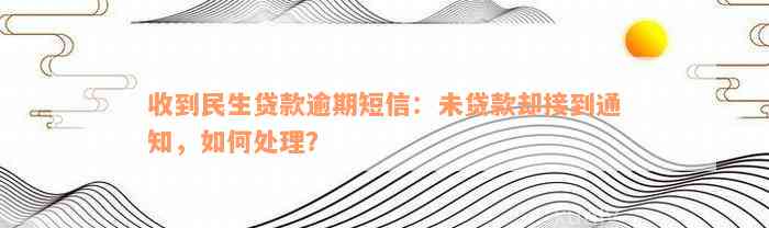 收到民生贷款逾期短信：未贷款却接到通知，如何处理？