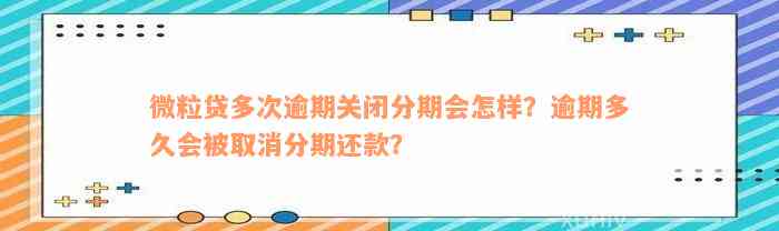 微粒贷多次逾期关闭分期会怎样？逾期多久会被取消分期还款？