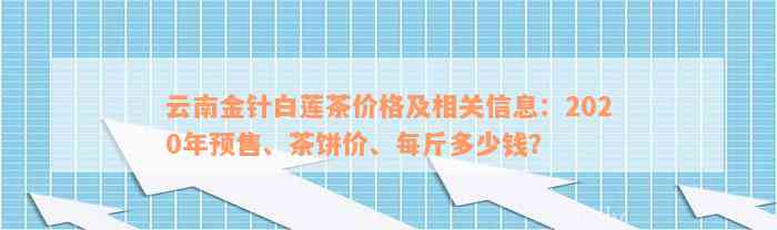 云南金针白莲茶价格及相关信息：2020年预售、茶饼价、每斤多少钱？