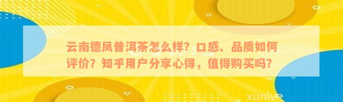 云南德凤普洱茶怎么样？口感、品质如何评价？知乎用户分享心得，值得购买吗？