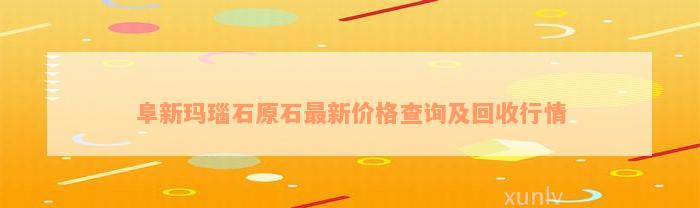 阜新玛瑙石原石最新价格查询及回收行情