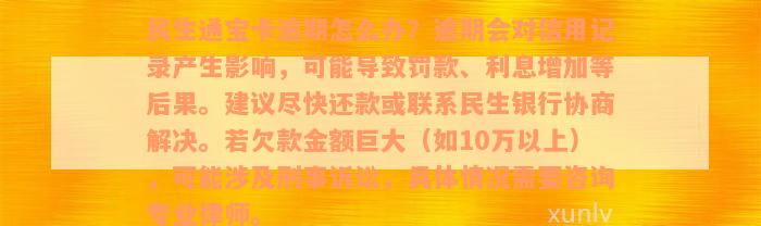 民生通宝卡逾期怎么办？逾期会对信用记录产生影响，可能导致罚款、利息增加等后果。建议尽快还款或联系民生银行协商解决。若欠款金额巨大（如10万以上），可能涉及刑事诉讼，具体情况需要咨询专业律师。