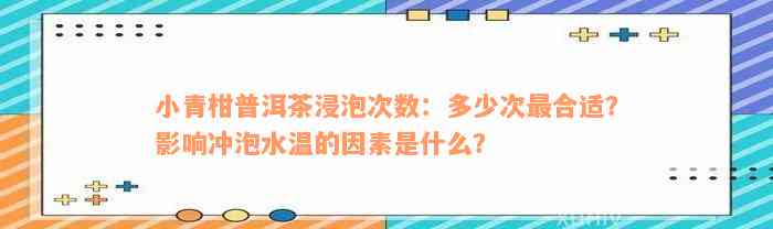 小青柑普洱茶浸泡次数：多少次最合适？影响冲泡水温的因素是什么？