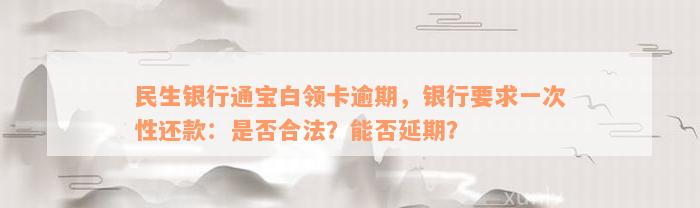 民生银行通宝白领卡逾期，银行要求一次性还款：是否合法？能否延期？