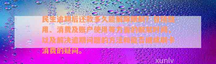 民生逾期后还款多久能解除限制？包括信用、消费及账户使用等方面的解禁时间，以及解决逾期问题的方法和能否继续刷卡消费的疑问。