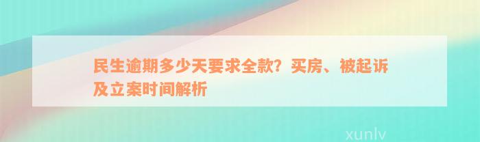 民生逾期多少天要求全款？买房、被起诉及立案时间解析