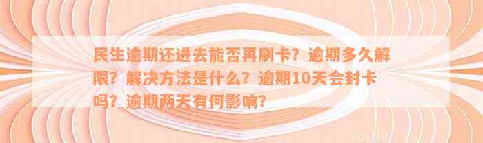 民生逾期还进去能否再刷卡？逾期多久解限？解决方法是什么？逾期10天会封卡吗？逾期两天有何影响？