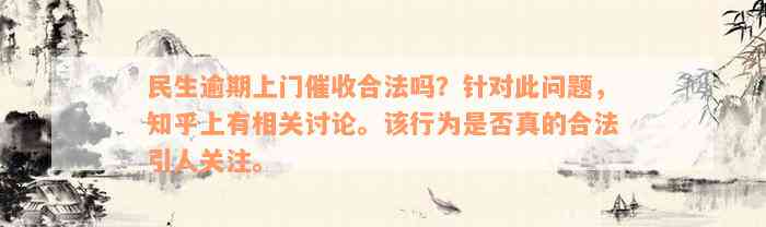 民生逾期上门催收合法吗？针对此问题，知乎上有相关讨论。该行为是否真的合法引人关注。