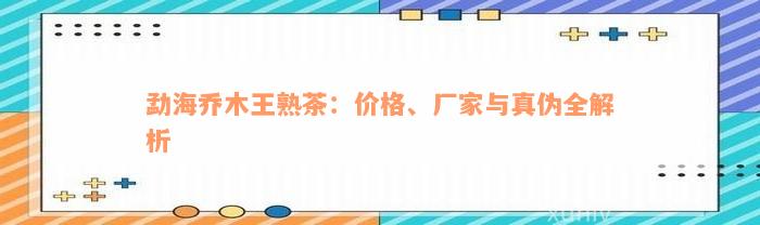 勐海乔木王熟茶：价格、厂家与真伪全解析