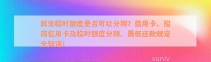 民生临时额度是否可以分期？信用卡、招商信用卡及临时额度分期、最低还款规定全知道！