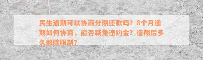 民生逾期可以协商分期还款吗？8个月逾期如何协商，能否减免违约金？逾期后多久解除限制？