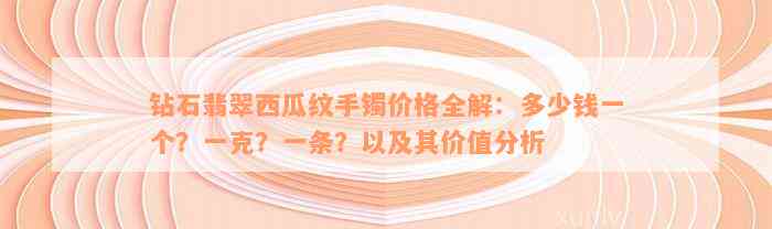 钻石翡翠西瓜纹手镯价格全解：多少钱一个？一克？一条？以及其价值分析