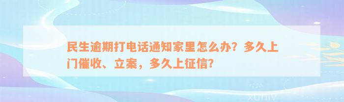 民生逾期打电话通知家里怎么办？多久上门催收、立案，多久上征信？