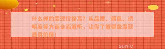 什么样的翡翠价格高？从品质、颜色、透明度等方面全面解析，让你了解哪些翡翠最具价值！