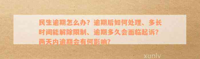 民生逾期怎么办？逾期后如何处理、多长时间能解除限制、逾期多久会面临起诉？两天内逾期会有何影响？