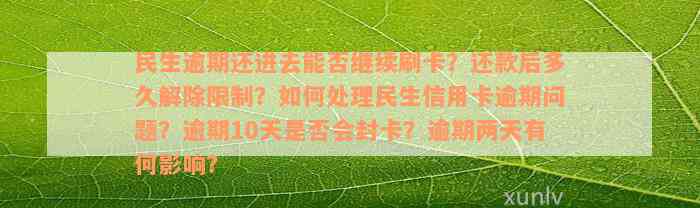 民生逾期还进去能否继续刷卡？还款后多久解除限制？如何处理民生信用卡逾期问题？逾期10天是否会封卡？逾期两天有何影响？