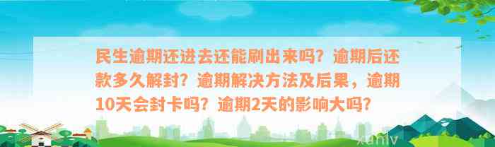 民生逾期还进去还能刷出来吗？逾期后还款多久解封？逾期解决方法及后果，逾期10天会封卡吗？逾期2天的影响大吗？