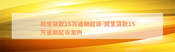 民生贷款15万逾期起诉-民生贷款15万逾期起诉案例