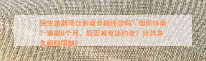 民生逾期可以协商分期还款吗？如何协商？逾期8个月、能否减免违约金？还款多久解除限制？