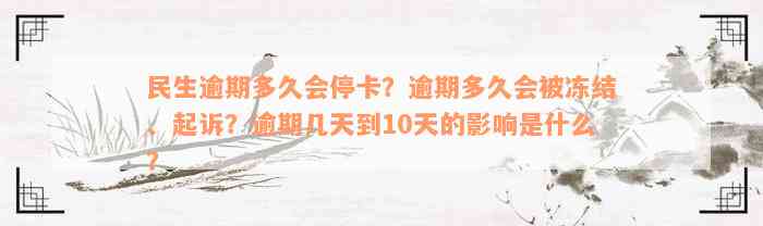 民生逾期多久会停卡？逾期多久会被冻结、起诉？逾期几天到10天的影响是什么？