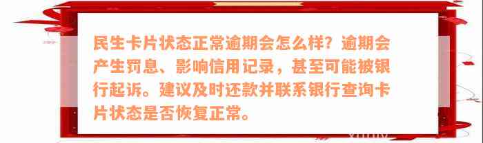 民生卡片状态正常逾期会怎么样？逾期会产生罚息、影响信用记录，甚至可能被银行起诉。建议及时还款并联系银行查询卡片状态是否恢复正常。