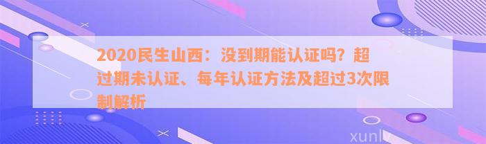 2020民生山西：没到期能认证吗？超过期未认证、每年认证方法及超过3次限制解析