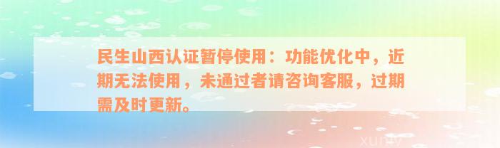 民生山西认证暂停使用：功能优化中，近期无法使用，未通过者请咨询客服，过期需及时更新。