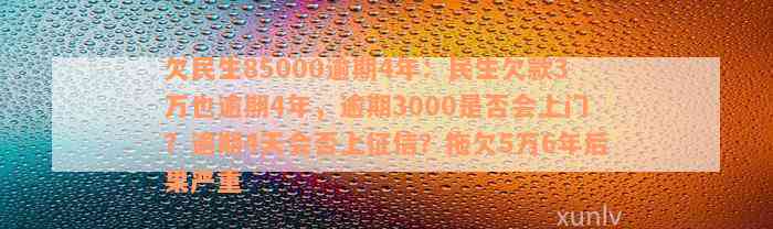 欠民生85000逾期4年：民生欠款3万也逾期4年，逾期3000是否会上门？逾期4天会否上征信？拖欠5万6年后果严重