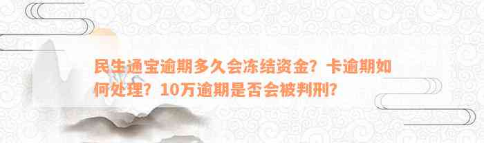 民生通宝逾期多久会冻结资金？卡逾期如何处理？10万逾期是否会被判刑？