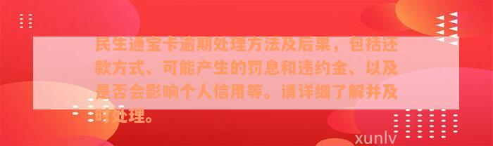 民生通宝卡逾期处理方法及后果，包括还款方式、可能产生的罚息和违约金、以及是否会影响个人信用等。请详细了解并及时处理。