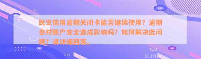 民生信用逾期关闭卡能否继续使用？逾期会对账户安全造成影响吗？如何解决此问题？请详细回答。