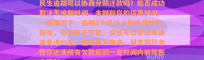 民生逾期可以协商分期还款吗？能否成功取决于逾期时间、金额和你的信用状况。一般情况下，逾期8个月以上的协商较为困难，但并非不可能。你还可以尝试申请减免违约金，但结果不确定。民生银行会在你还清所有欠款后的一定时间内解除账户限制。